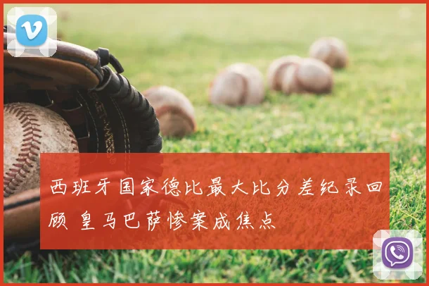 西班牙国家德比最大比分差纪录回顾 皇马巴萨惨案成焦点