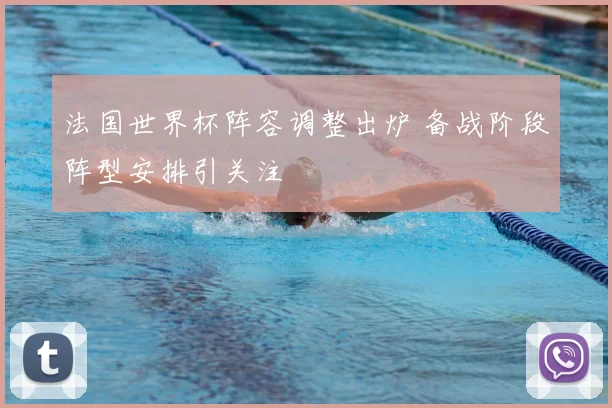 法国世界杯阵容调整出炉 备战阶段阵型安排引关注