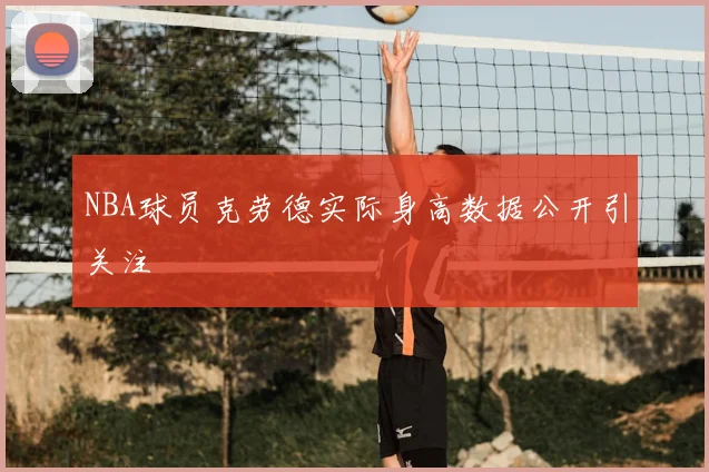 NBA球员克劳德实际身高数据公开引关注