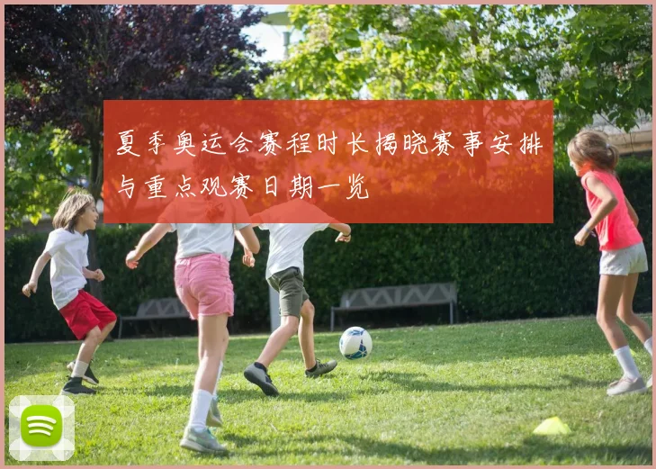 夏季奥运会赛程时长揭晓赛事安排与重点观赛日期一览