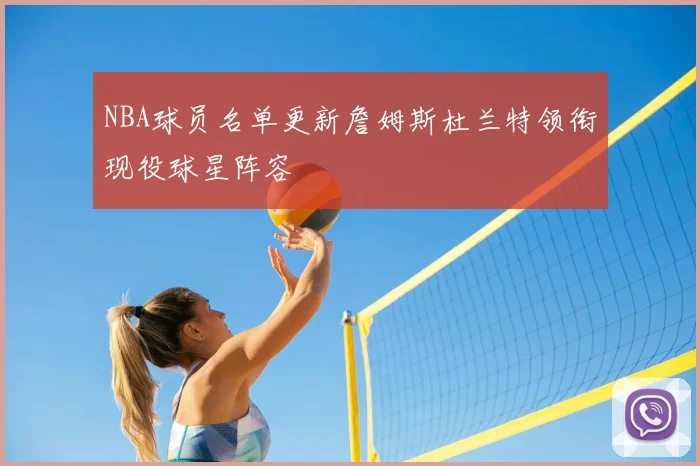 NBA球员名单更新詹姆斯杜兰特领衔现役球星阵容