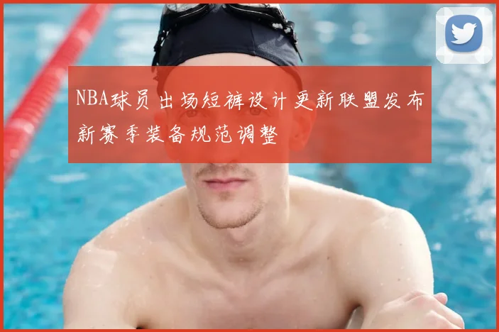 NBA球员出场短裤设计更新联盟发布新赛季装备规范调整