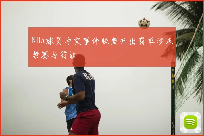 NBA球员冲突事件联盟开出罚单涉及禁赛与罚款