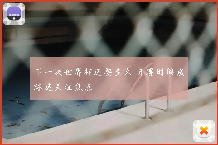 下一次世界杯还要多久 开赛时间成球迷关注焦点
